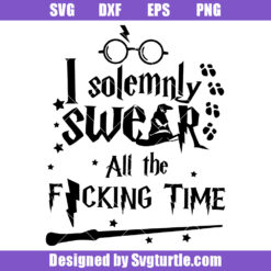 I Solemnly Swear All The Fucking Time Svg