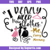 I Really Need New Clothes Svg, Me Every Morning Svg, Girly Svg