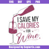 I Save My Calories For Wine Svg, Wine Drinkers Svg, Funny Quote Svg