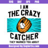 I'm The Crazy Catcher They Warned You About Svg