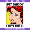 But Daddy I Love Him Svg, Disney Ariel Mermaid Svg, Little Mermaid Svg