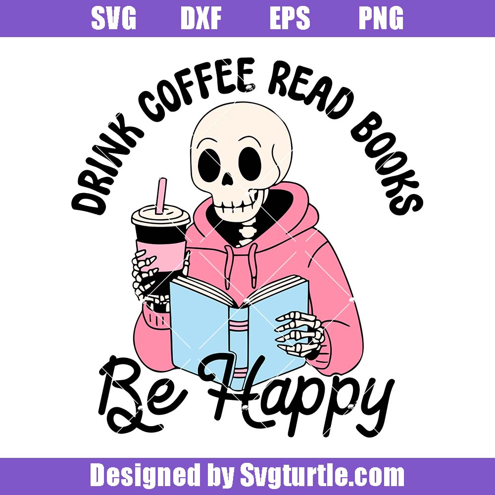 Drink Coffee Read Books Be Happy Svg, Skeleton Reading Book Svg Drink Coffee Read Books Be Happy Svg