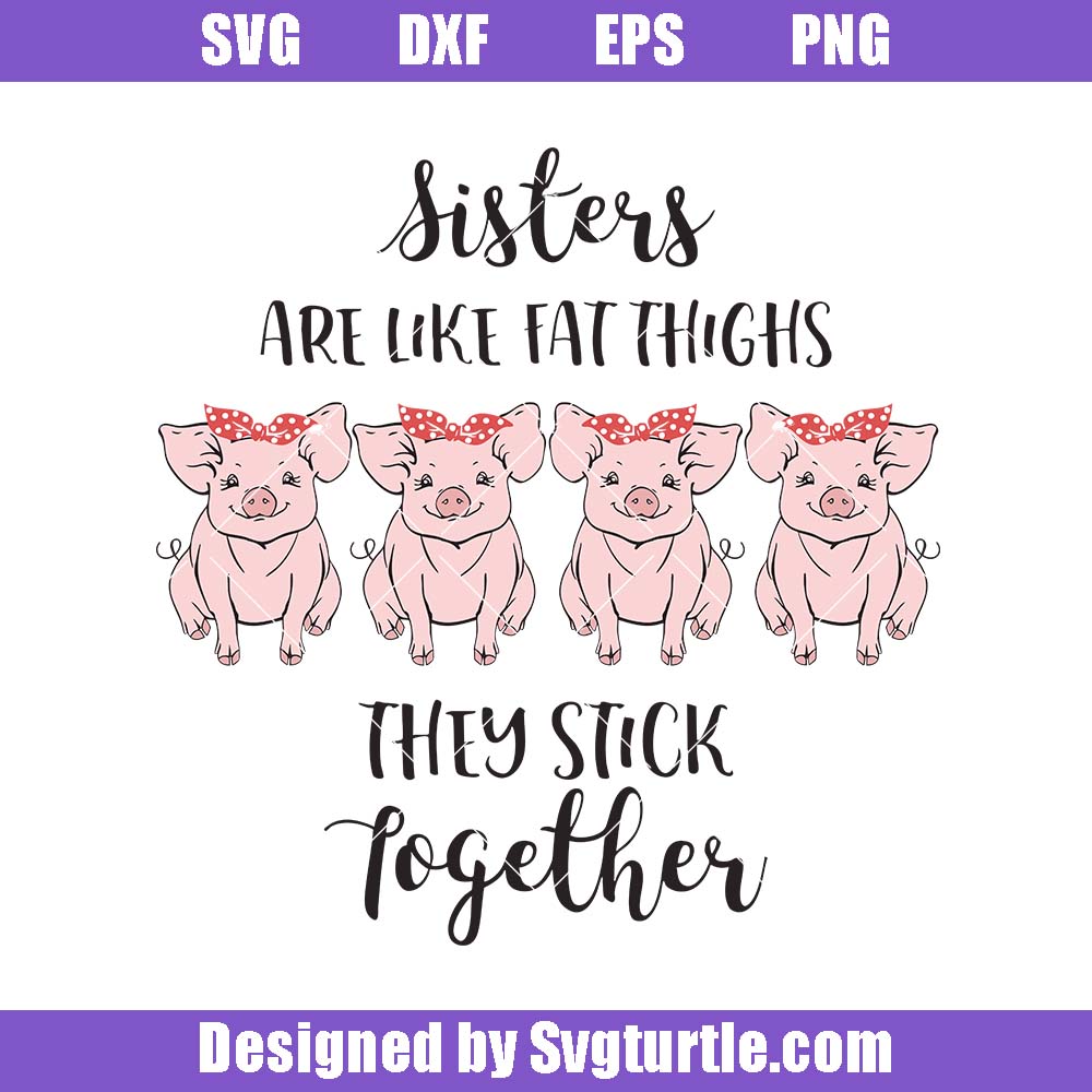Sisters Are Like Fat Thighs They Stick Together Svg, Cute Pigs Svg Sisters Are Like Fat Thighs They Stick Together Svg, Cute Pigs Svg