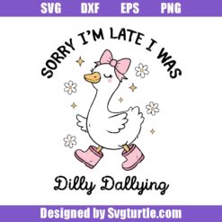 Sorry I'm Late I Was Dilly Dallying Svg