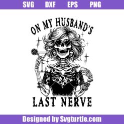 On My Husband's Last Nerve Svg, Sassy Skeleton Svg, Snarky Wife Svg