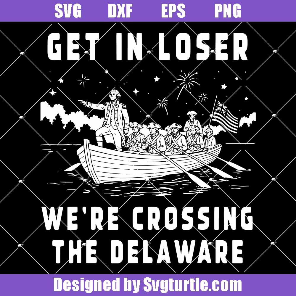 4th Of July Svg, Get In Loser Svg, We're Crossing The Delaware Svg 4th Of July Svg, Get In Loser Svg, We're Crossing The Delaware Svg